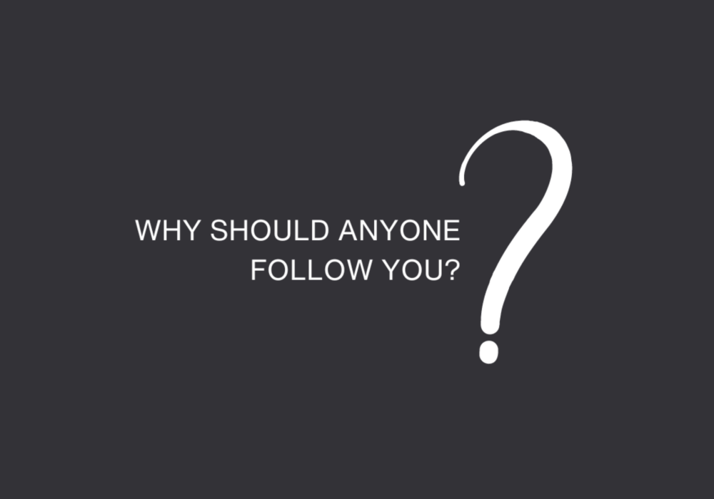 Why should anyone follow you?
